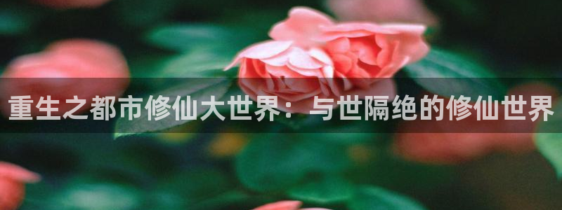 51漫画在线漫画全集免费应用：重生之都市修仙大世界：与世隔绝的修仙世界