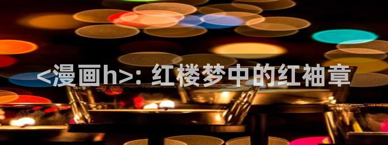 51漫画www.：<漫画h>: 红楼梦中的红袖章