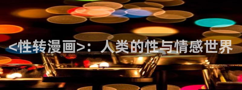 51漫画画免费阅读51漫画：<性转漫画>：人类的性与情感世界