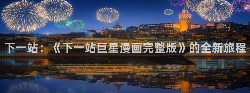 和平之上51漫画在线观看：下一站：《下一站巨星漫画完整版》的全新旅程