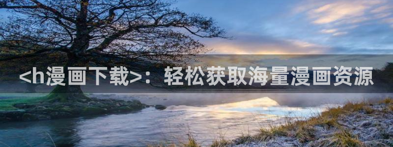 51漫画免费漫画app软件：<h漫画下载>：轻松获取海量漫画资源
