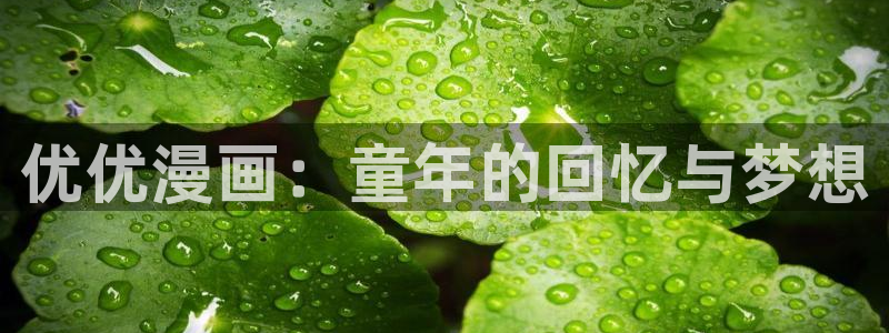 51漫画免费下拉式漫画在线阅读：优优漫画：童年的回忆与梦想