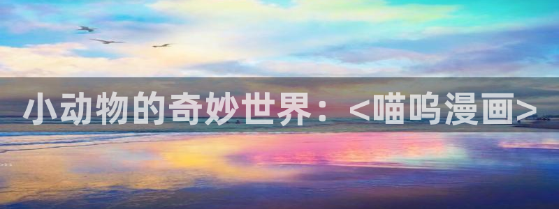 51漫画歪歪免费：小动物的奇妙世界：<喵呜漫画>