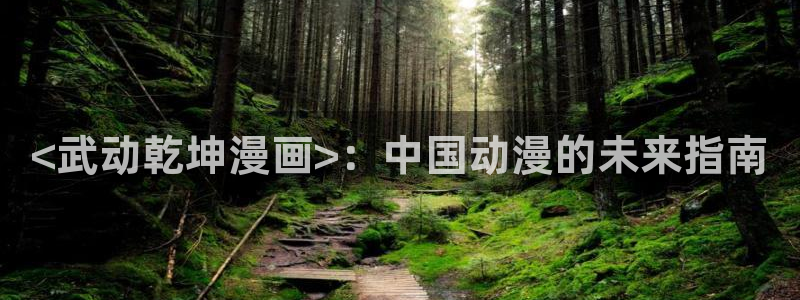 51漫画禁漫在线观看：<武动乾坤漫画>：中国动漫的未来指南