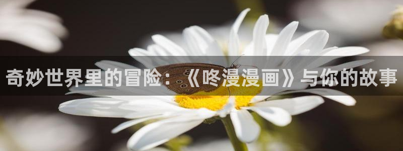 51漫画漫画免费阅读看下拉：奇妙世界里的冒险：《咚漫漫画》与你的故事
